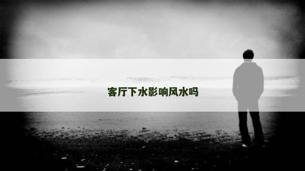 客厅下水影响风水吗