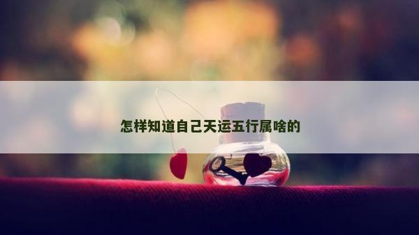 怎样知道自己天运五行属啥的
