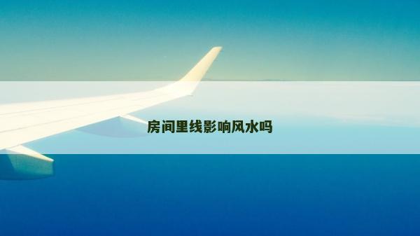 房间里线影响风水吗