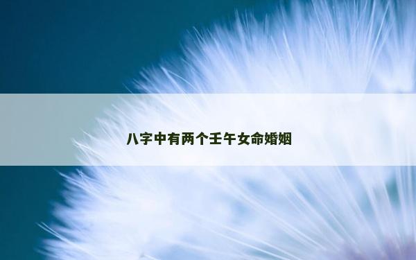 八字中有两个壬午女命婚姻