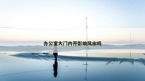 办公室大门内开影响风水吗