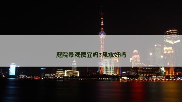 庭院景观便宜吗?风水好吗