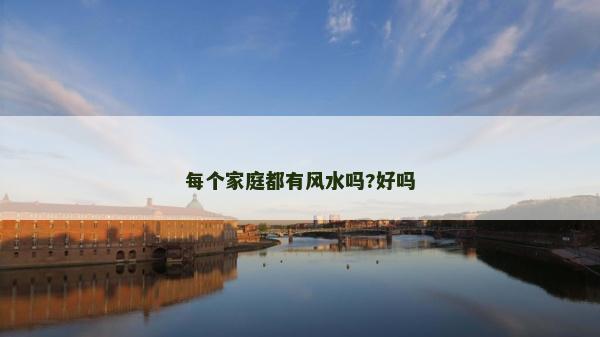 每个家庭都有风水吗?好吗