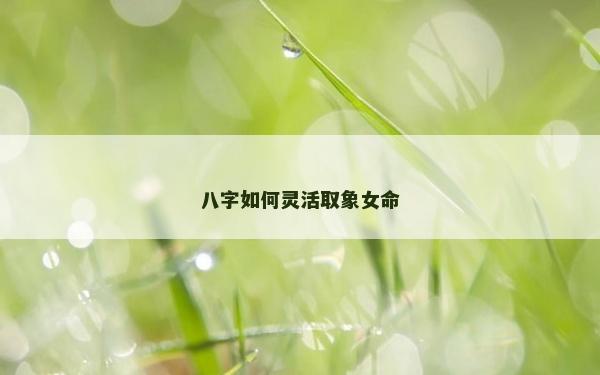 八字如何灵活取象女命