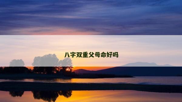 八字双重父母命好吗