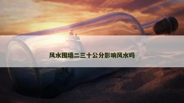 风水围墙二三十公分影响风水吗