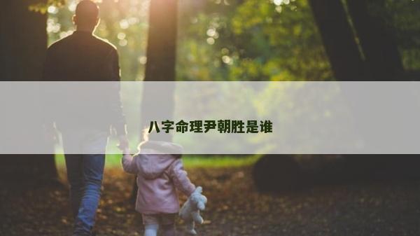 八字命理尹朝胜是谁