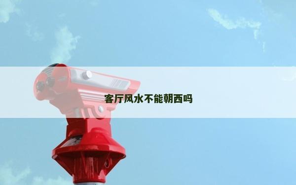 客厅风水不能朝西吗