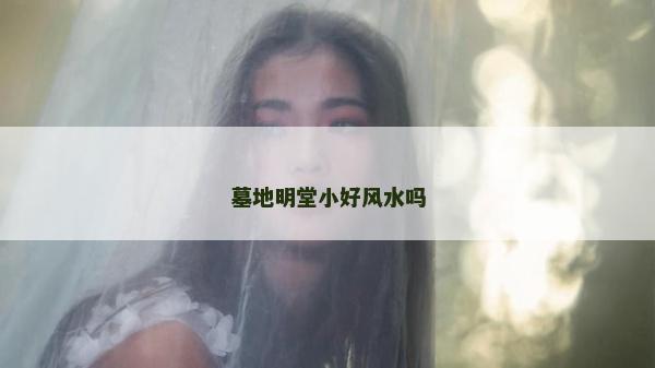 墓地明堂小好风水吗