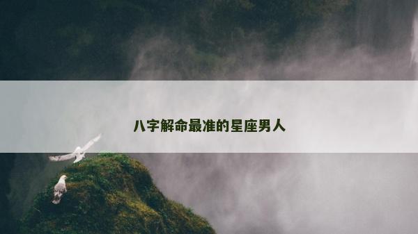 八字解命最准的星座男人
