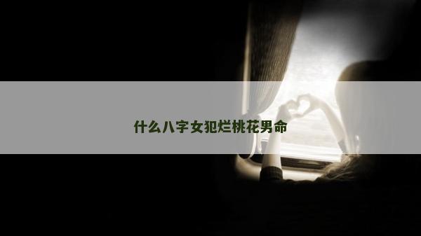 什么八字女犯烂桃花男命