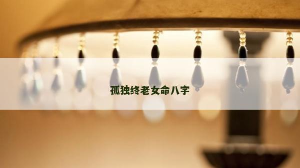 孤独终老女命八字