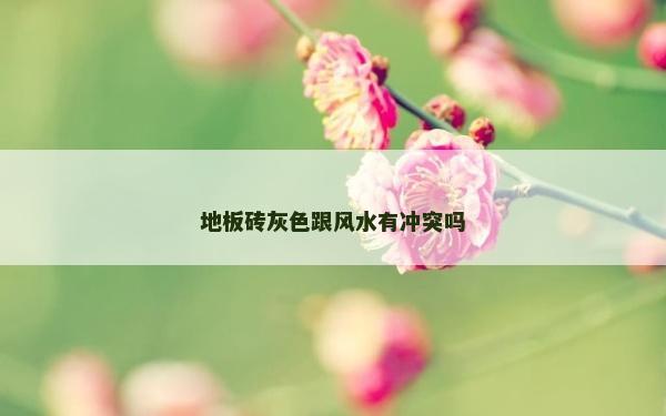 地板砖灰色跟风水有冲突吗