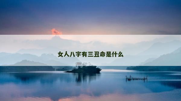 女人八字有三丑命是什么