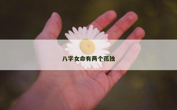 八字女命有两个孤独