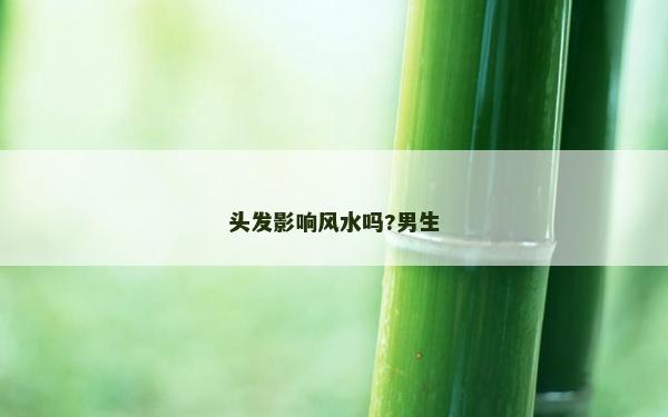 头发影响风水吗?男生