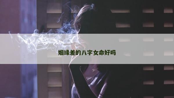姻缘差的八字女命好吗