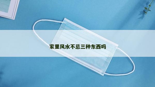 家里风水不忌三种东西吗