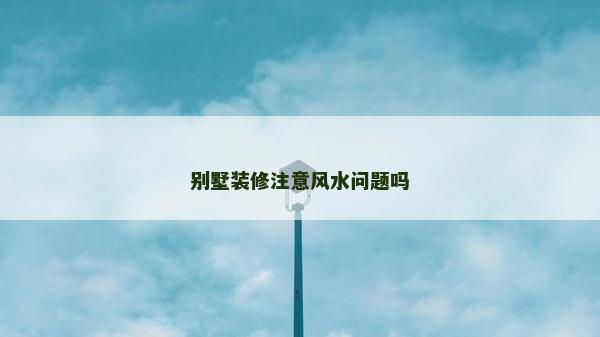 别墅装修注意风水问题吗