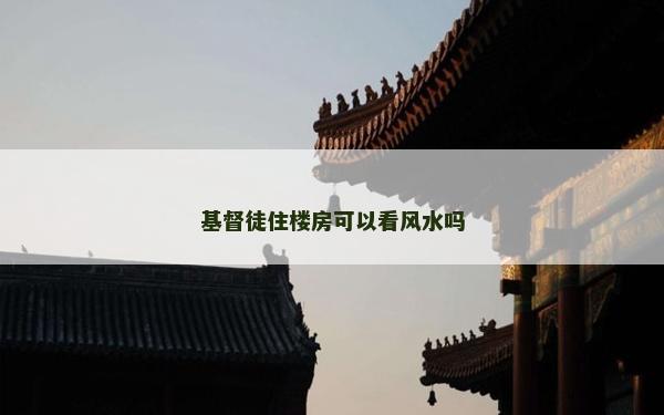 基督徒住楼房可以看风水吗