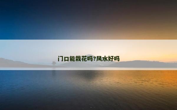 门口能栽花吗?风水好吗