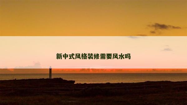 新中式风格装修需要风水吗