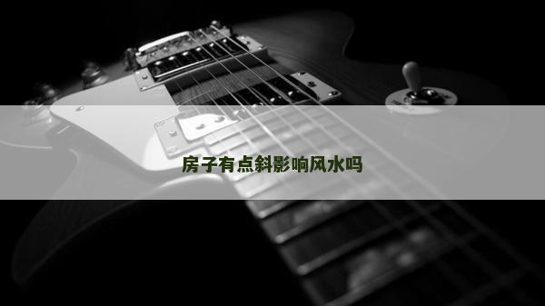 房子有点斜影响风水吗