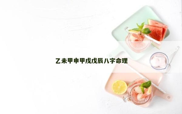乙未甲申甲戌戊辰八字命理