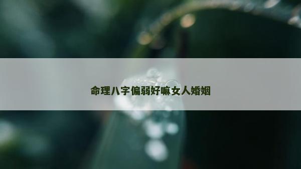 命理八字偏弱好嘛女人婚姻