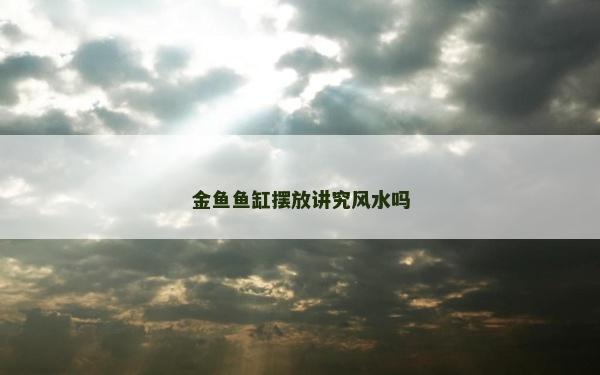 金鱼鱼缸摆放讲究风水吗