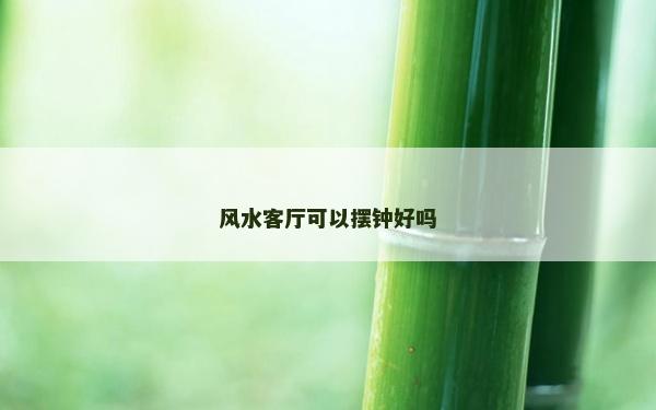 风水客厅可以摆钟好吗