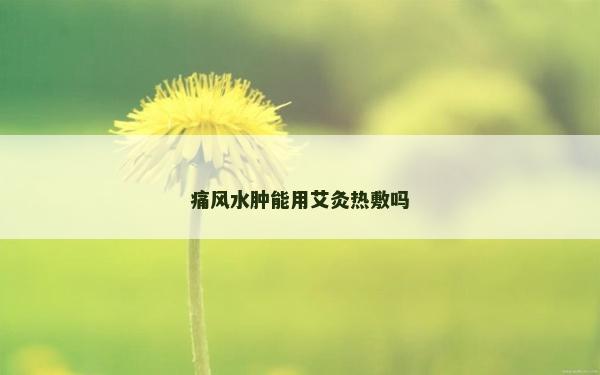 痛风水肿能用艾灸热敷吗