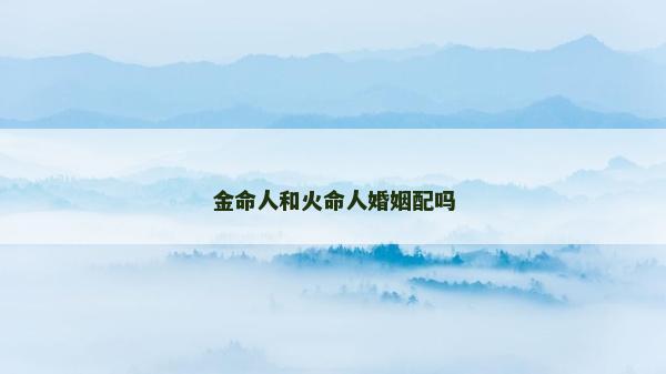 金命人和火命人婚姻配吗