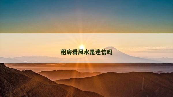 租房看风水是迷信吗