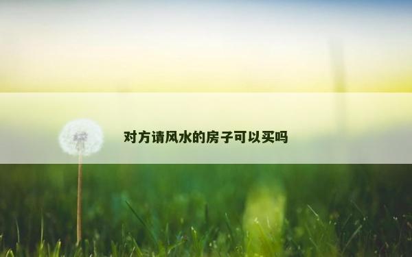 对方请风水的房子可以买吗