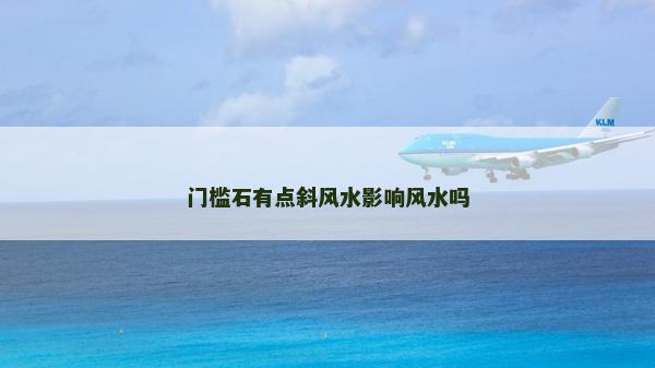 门槛石有点斜风水影响风水吗