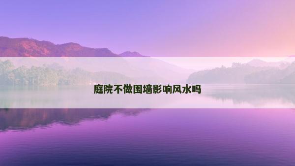 庭院不做围墙影响风水吗