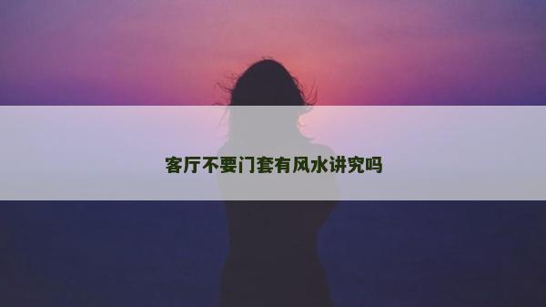 客厅不要门套有风水讲究吗