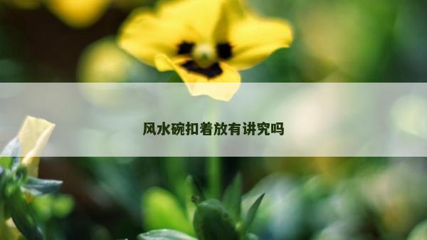 风水碗扣着放有讲究吗