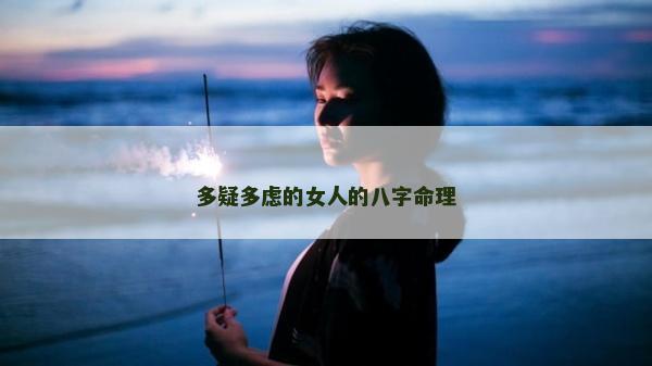多疑多虑的女人的八字命理
