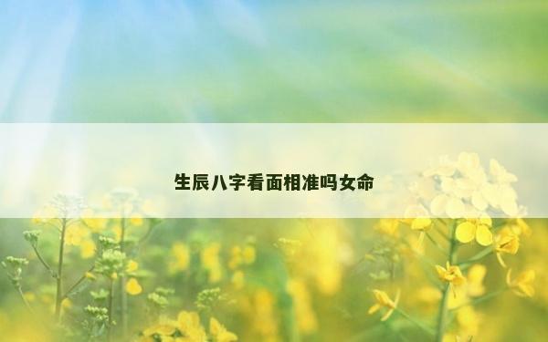 生辰八字看面相准吗女命