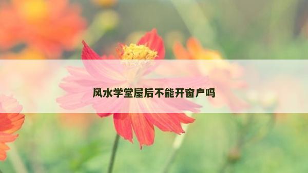 风水学堂屋后不能开窗户吗
