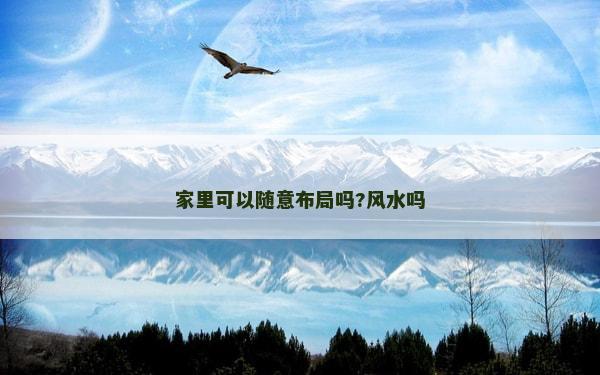家里可以随意布局吗?风水吗