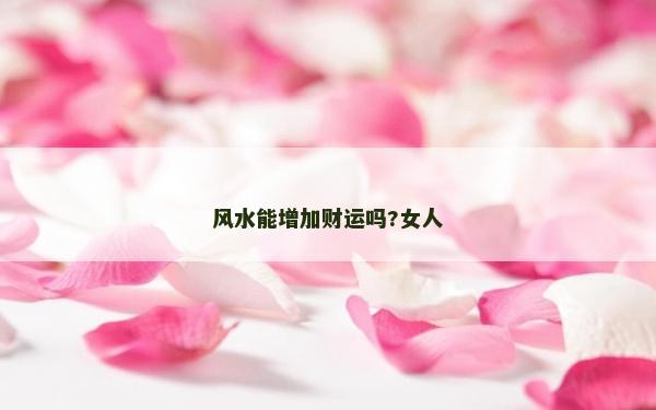 风水能增加财运吗?女人
