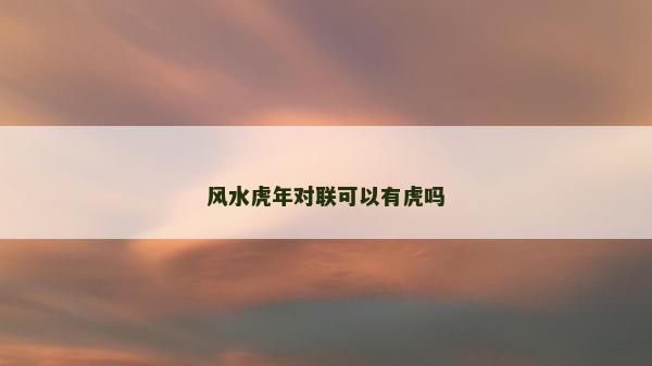 风水虎年对联可以有虎吗