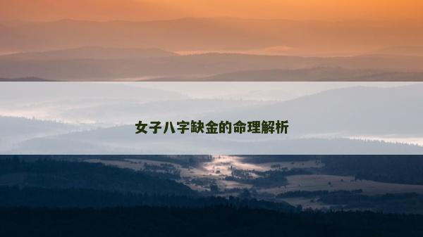 女子八字缺金的命理解析