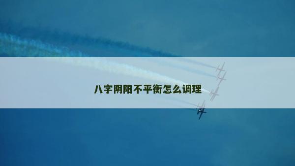 八字阴阳不平衡怎么调理