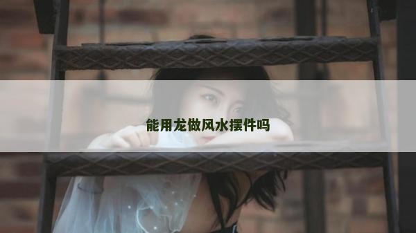 能用龙做风水摆件吗