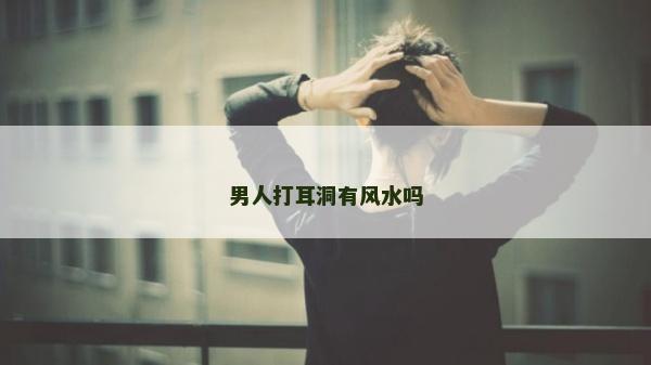 男人打耳洞有风水吗