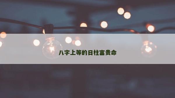 八字上等的日柱富贵命